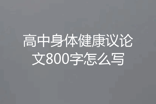 高中身体健康议论文800字怎么写