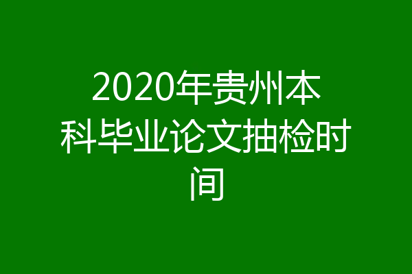 2020年贵州本科毕业论文抽检时间