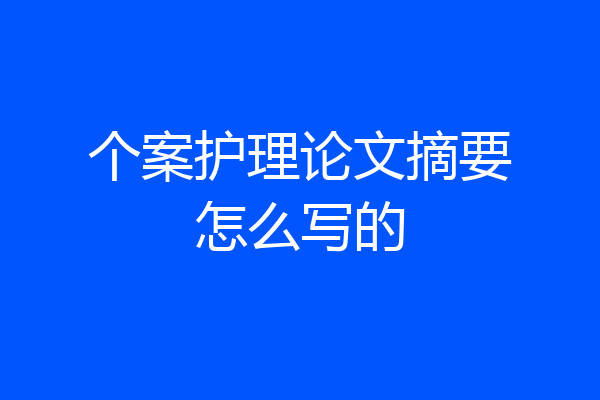个案护理论文摘要怎么写的