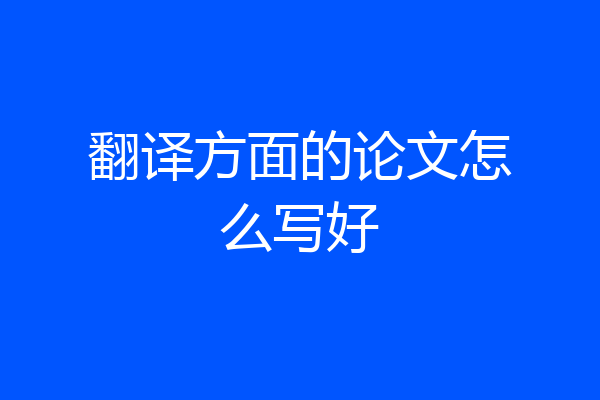 翻译方面的论文怎么写好