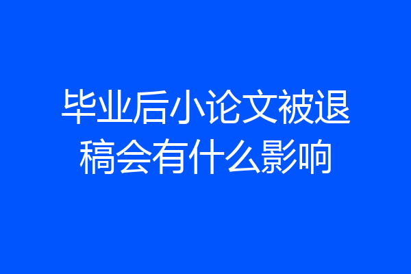 毕业后小论文被退稿会有什么影响