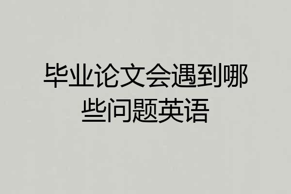 毕业论文会遇到哪些问题英语