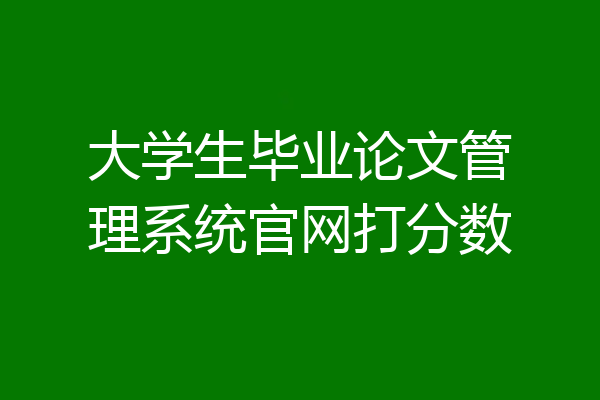 大学生毕业论文管理系统官网打分数