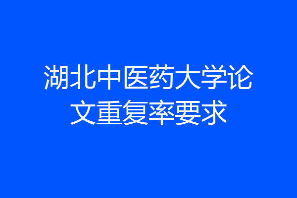 湖北中医药大学论文重复率要求