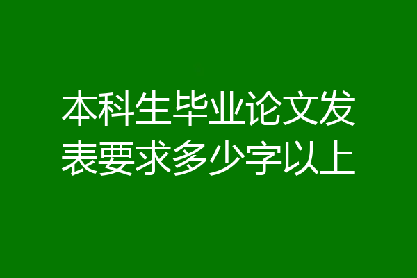 本科生毕业论文发表要求多少字以上