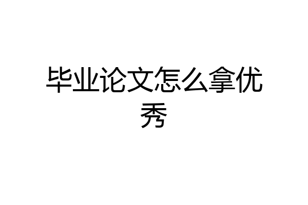 毕业论文怎么拿优秀