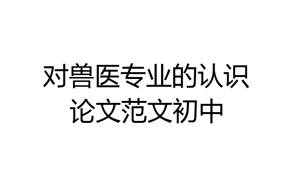 对兽医专业的认识论文范文初中