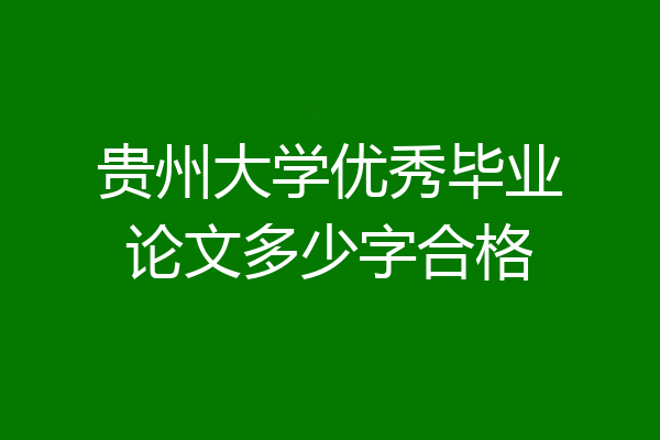 贵州大学优秀毕业论文多少字合格