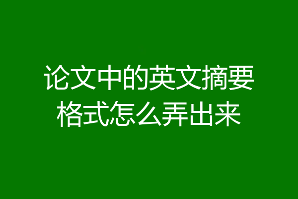 论文中的英文摘要格式怎么弄出来