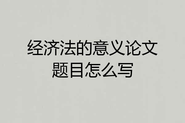 经济法的意义论文题目怎么写