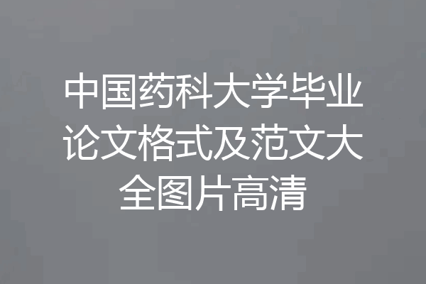 中国药科大学毕业论文格式及范文大全图片高清