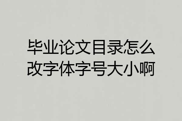 毕业论文目录怎么改字体字号大小啊