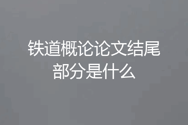 铁道概论论文结尾部分是什么