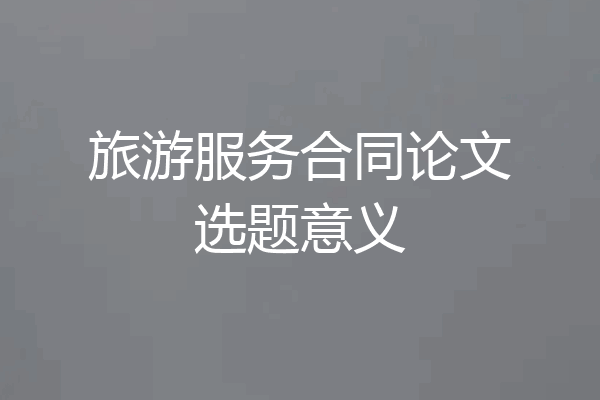 旅游服务合同论文选题意义