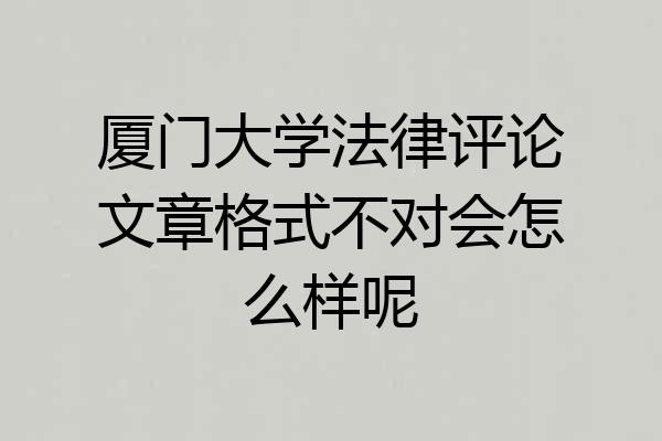厦门大学法律评论文章格式不对会怎么样呢
