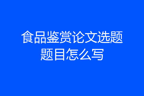 食品鉴赏论文选题题目怎么写