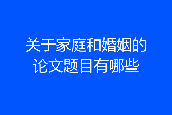 关于家庭和婚姻的论文题目有哪些