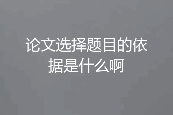 论文选择题目的依据是什么啊