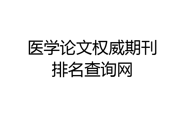 医学论文权威期刊排名查询网