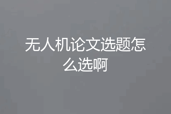 无人机论文选题怎么选啊