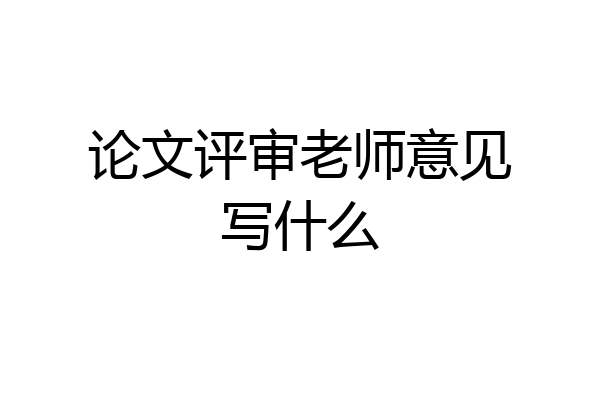 论文评审老师意见写什么