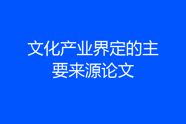 文化产业界定的主要来源论文