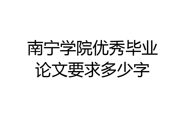 南宁学院优秀毕业论文要求多少字