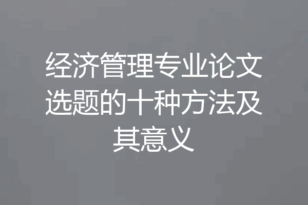 经济管理专业论文选题的十种方法及其意义