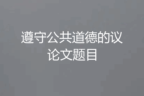 遵守公共道德的议论文题目