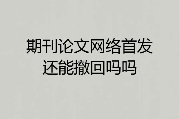 期刊论文网络首发还能撤回吗吗