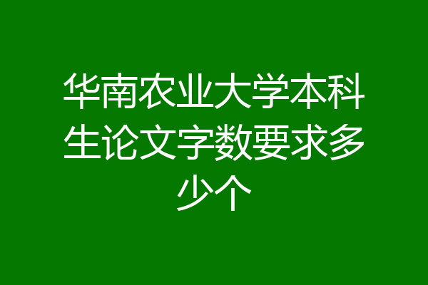 华南农业大学本科生论文字数要求多少个