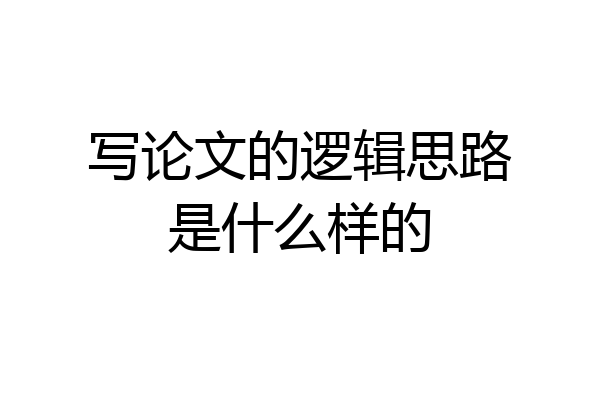 写论文的逻辑思路是什么样的