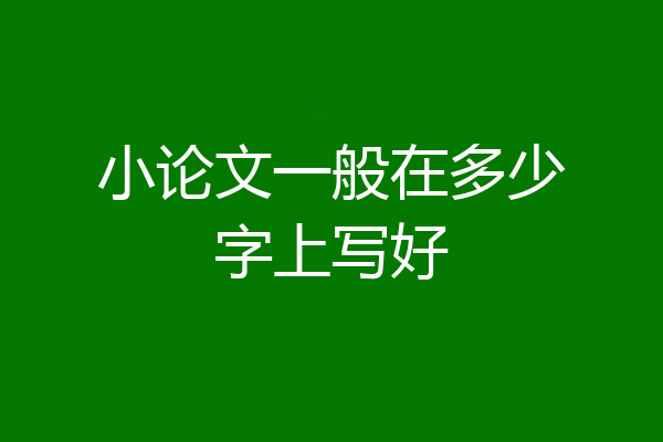 小论文一般在多少字上写好