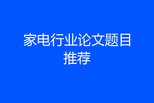 家电行业论文题目推荐