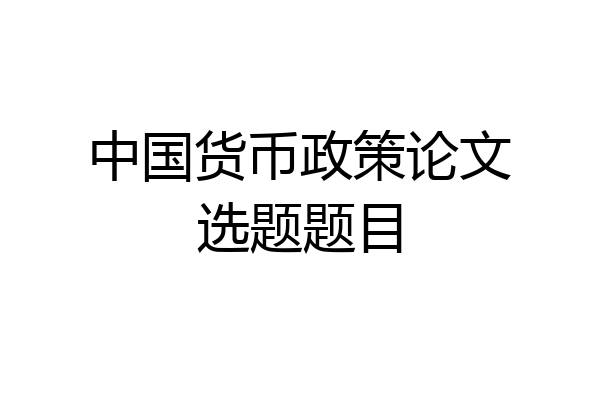 中国货币政策论文选题题目