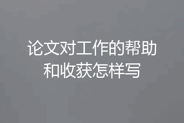 论文对工作的帮助和收获怎样写
