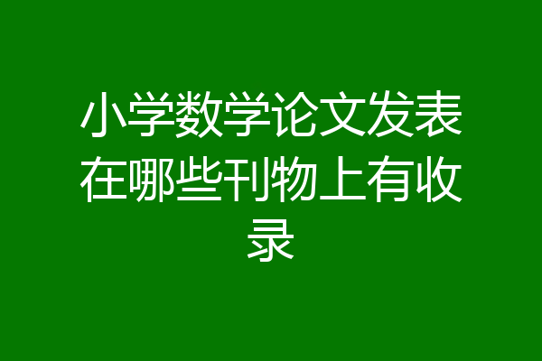小学数学论文发表在哪些刊物上有收录