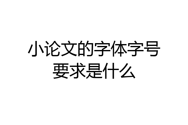 小论文的字体字号要求是什么
