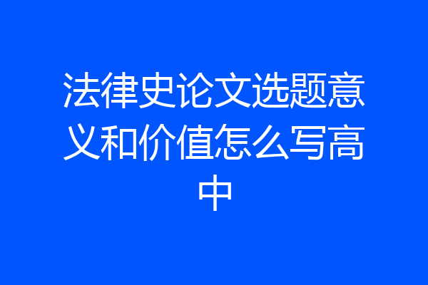 法律史论文选题意义和价值怎么写高中