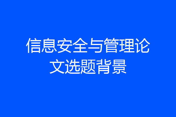 信息安全与管理论文选题背景