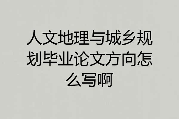 人文地理与城乡规划毕业论文方向怎么写啊