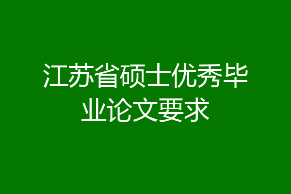 江苏省硕士优秀毕业论文要求
