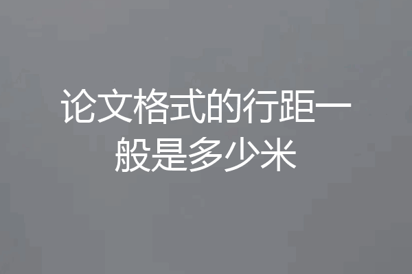 论文格式的行距一般是多少米