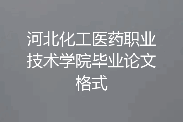 河北化工医药职业技术学院毕业论文格式