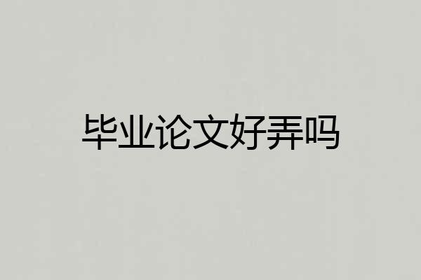 毕业论文好弄吗