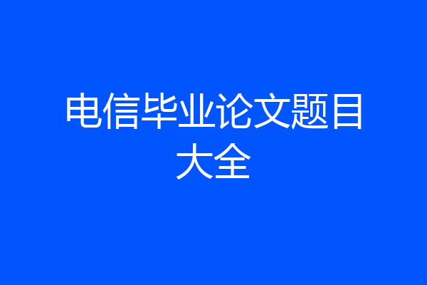 电信毕业论文题目大全