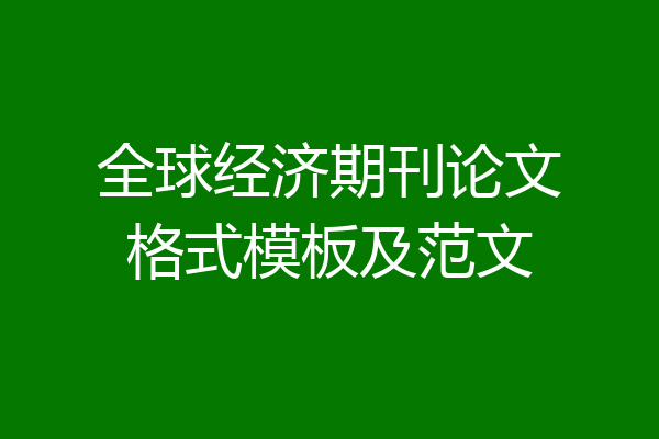 全球经济期刊论文格式模板及范文