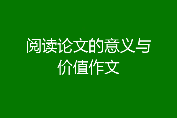 阅读论文的意义与价值作文