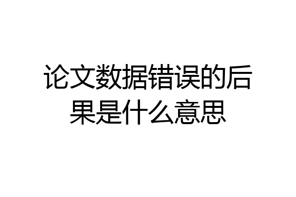 论文数据错误的后果是什么意思