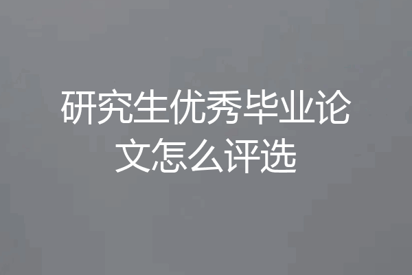 研究生优秀毕业论文怎么评选